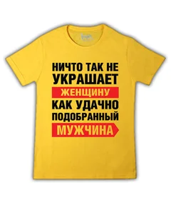 Прикольные футболки: ничто так не украшает женщину как удачно подобранный мужчина на желтой